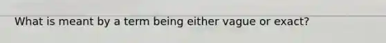 What is meant by a term being either vague or exact?