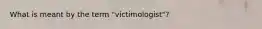 What is meant by the term "victimologist"?