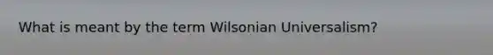 What is meant by the term Wilsonian Universalism?