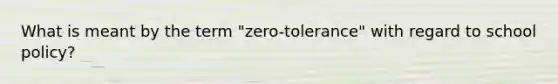 What is meant by the term "zero-tolerance" with regard to school policy?