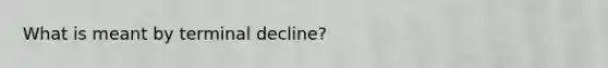 What is meant by terminal decline?