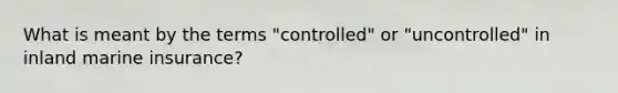 What is meant by the terms "controlled" or "uncontrolled" in inland marine insurance?