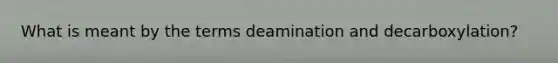 What is meant by the terms deamination and decarboxylation?