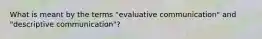 What is meant by the terms "evaluative communication" and "descriptive communication"?