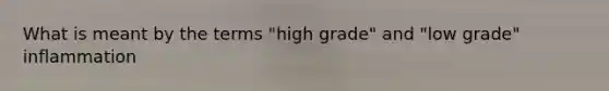 What is meant by the terms "high grade" and "low grade" inflammation