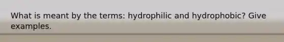 What is meant by the terms: hydrophilic and hydrophobic? Give examples.