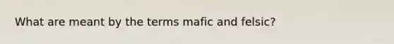 What are meant by the terms mafic and felsic?