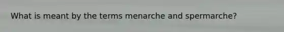 What is meant by the terms menarche and spermarche?