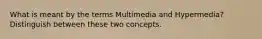 What is meant by the terms Multimedia and Hypermedia? Distinguish between these two concepts.