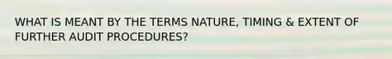 WHAT IS MEANT BY THE TERMS NATURE, TIMING & EXTENT OF FURTHER AUDIT PROCEDURES?