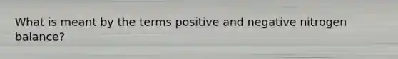 What is meant by the terms positive and negative nitrogen balance?