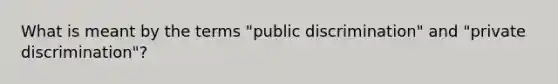 What is meant by the terms "public discrimination" and "private discrimination"?