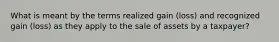 What is meant by the terms realized gain (loss) and recognized gain (loss) as they apply to the sale of assets by a taxpayer?