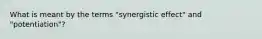 What is meant by the terms "synergistic effect" and "potentiation"?