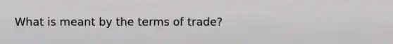 What is meant by the terms of trade?