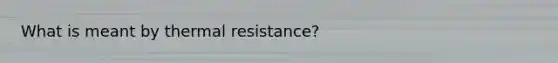 What is meant by thermal resistance?