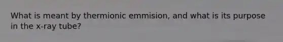 What is meant by thermionic emmision, and what is its purpose in the x-ray tube?