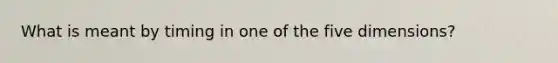 What is meant by timing in one of the five dimensions?