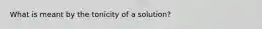 What is meant by the tonicity of a solution?