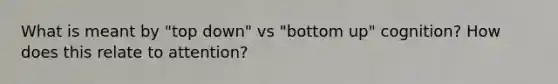 What is meant by "top down" vs "bottom up" cognition? How does this relate to attention?