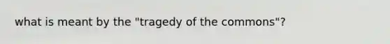 what is meant by the "tragedy of the commons"?