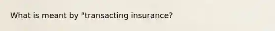 What is meant by "transacting insurance?