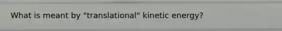 What is meant by "translational" kinetic energy?