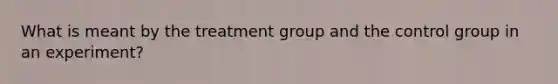 What is meant by the treatment group and the control group in an​ experiment?