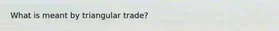 What is meant by triangular trade?