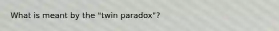 What is meant by the "twin paradox"?