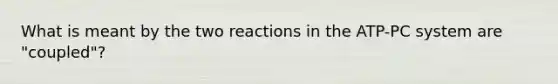 What is meant by the two reactions in the ATP-PC system are "coupled"?