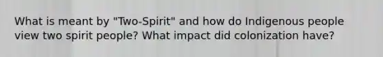 What is meant by "Two-Spirit" and how do Indigenous people view two spirit people? What impact did colonization have?