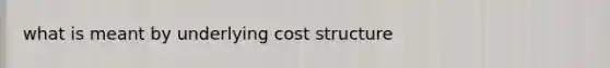 what is meant by underlying cost structure