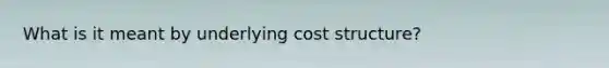 What is it meant by underlying cost structure?