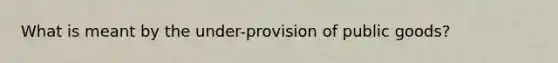 What is meant by the under-provision of public goods?