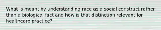 What is meant by understanding race as a social construct rather than a biological fact and how is that distinction relevant for healthcare practice?