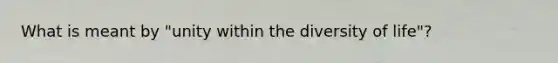 What is meant by "unity within the diversity of life"?