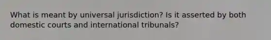 What is meant by universal jurisdiction? Is it asserted by both <a href='https://www.questionai.com/knowledge/kbmPGnlIHY-domestic-courts' class='anchor-knowledge'>domestic courts</a> and international tribunals?