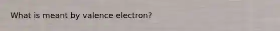 What is meant by valence electron?