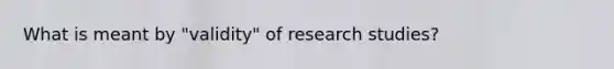 What is meant by "validity" of research studies?