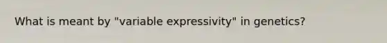 What is meant by "variable expressivity" in genetics?