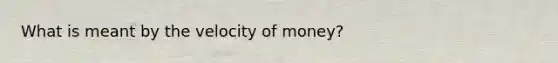 What is meant by the velocity of money?