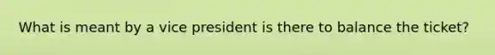 What is meant by a vice president is there to balance the ticket?