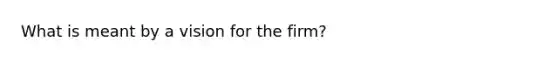 What is meant by a vision for the firm?