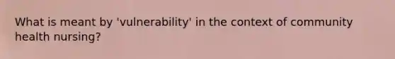 What is meant by 'vulnerability' in the context of community health nursing?