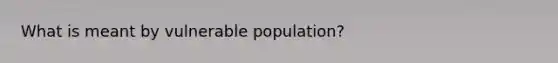 What is meant by vulnerable population?