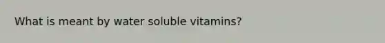 What is meant by water soluble vitamins?