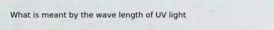 What is meant by the wave length of UV light