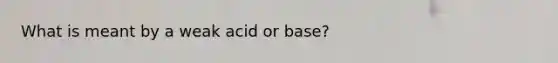 What is meant by a weak acid or base?