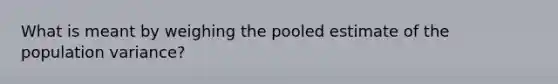 What is meant by weighing the pooled estimate of the population variance?